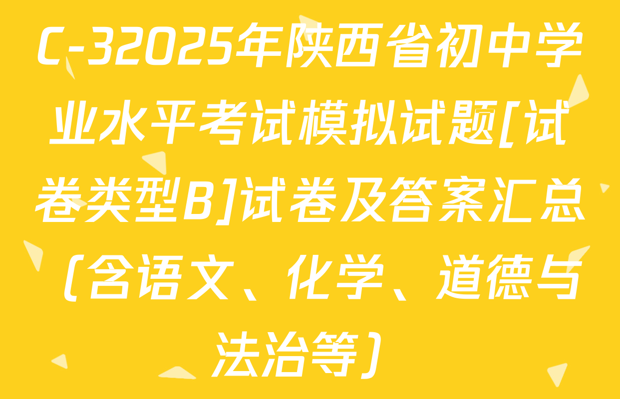 C-32025年陕西省初中学业水平考试模拟试题[试卷类型B]试卷及答案汇总（含语文、化学、道德与法治等）