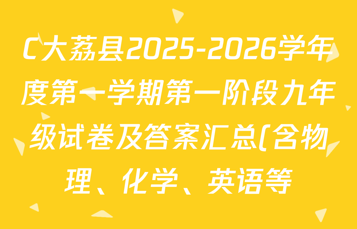 C大荔县2025-2026学年度第一学期第一阶段九年级试卷及答案汇总(含物理、化学、英语等) C大荔县2025-2026学年度第一学期第一阶段九年级试卷及答案汇总(含物理、化学、英语等)