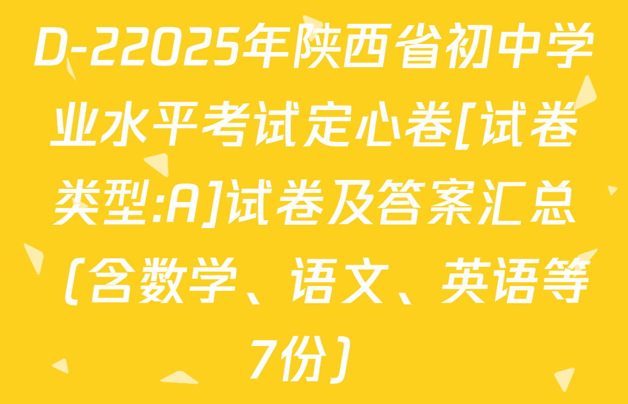 D-22025年陕西省初中学业水平考试定心卷[试卷类型:A]试卷及答案汇总（含数学、语文、英语等7份）