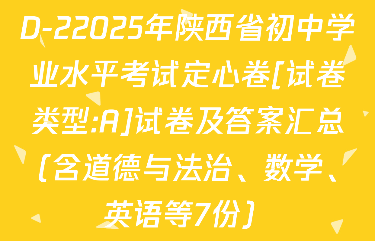 D-22025年陕西省初中学业水平考试定心卷[试卷类型:A]试卷及答案汇总（含道德与法治、数学、英语等7份）