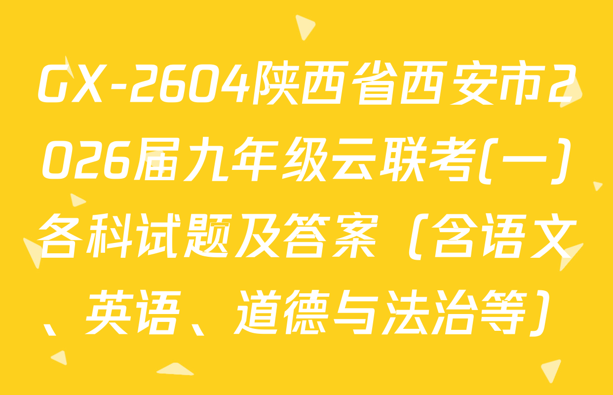 GX-2604陕西省西安市2026届九年级云联考(一)各科试题及答案（含语文、英语、道德与法治等）