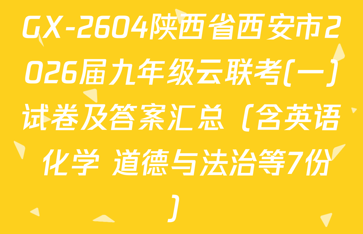 GX-2604陕西省西安市2026届九年级云联考(一)试卷及答案汇总（含英语 化学 道德与法治等7份）