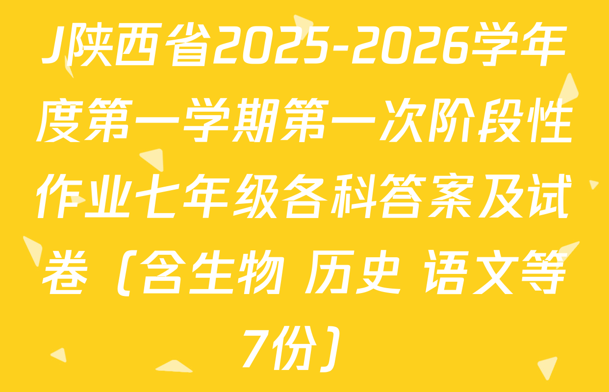 J陕西省2025-2026学年度第一学期第一次阶段性作业七年级各科答案及试卷（含生物 历史 语文等7份）