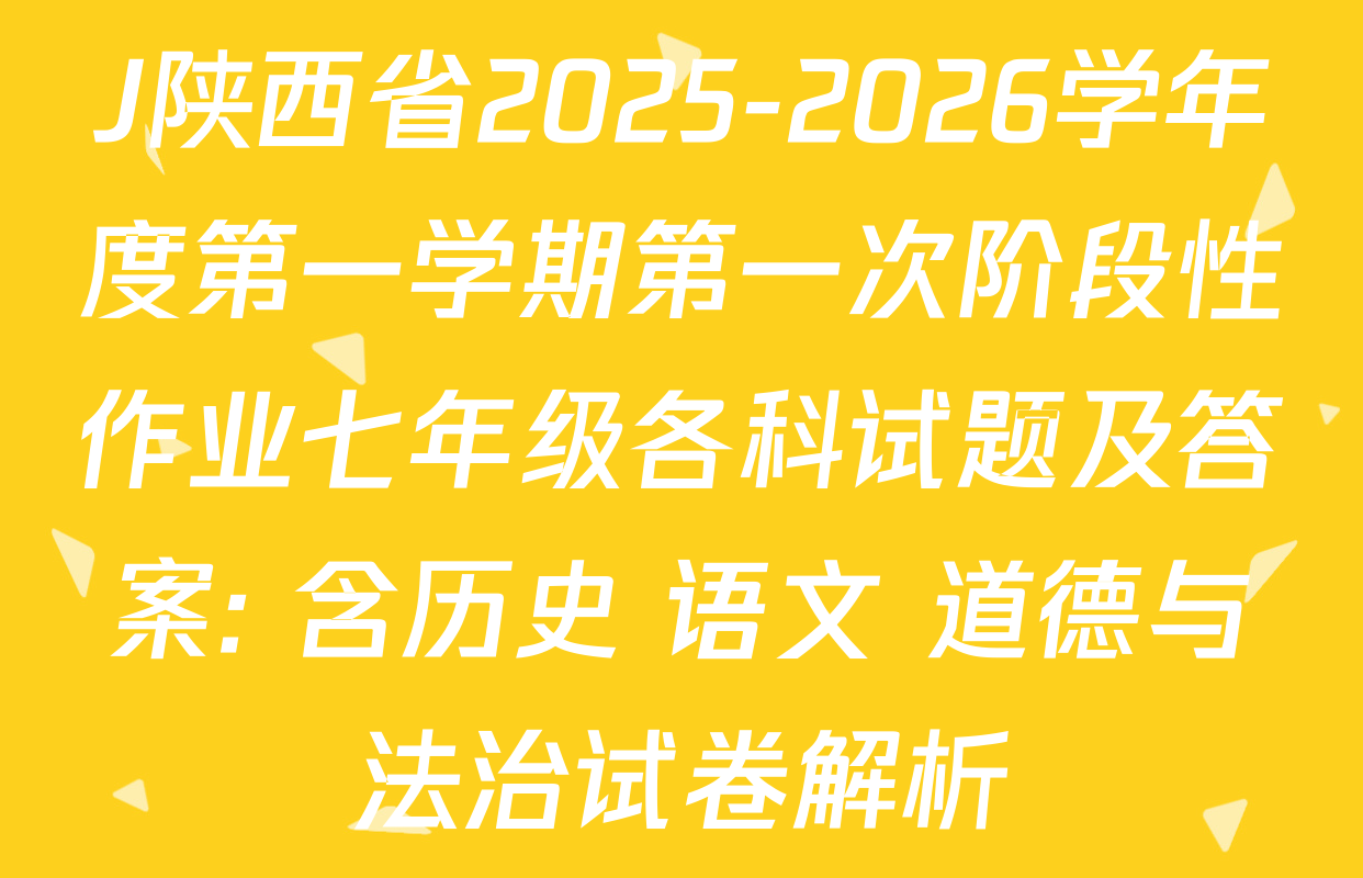 J陕西省2025-2026学年度第一学期第一次阶段性作业七年级各科试题及答案: 含历史 语文 道德与法治试卷解析
