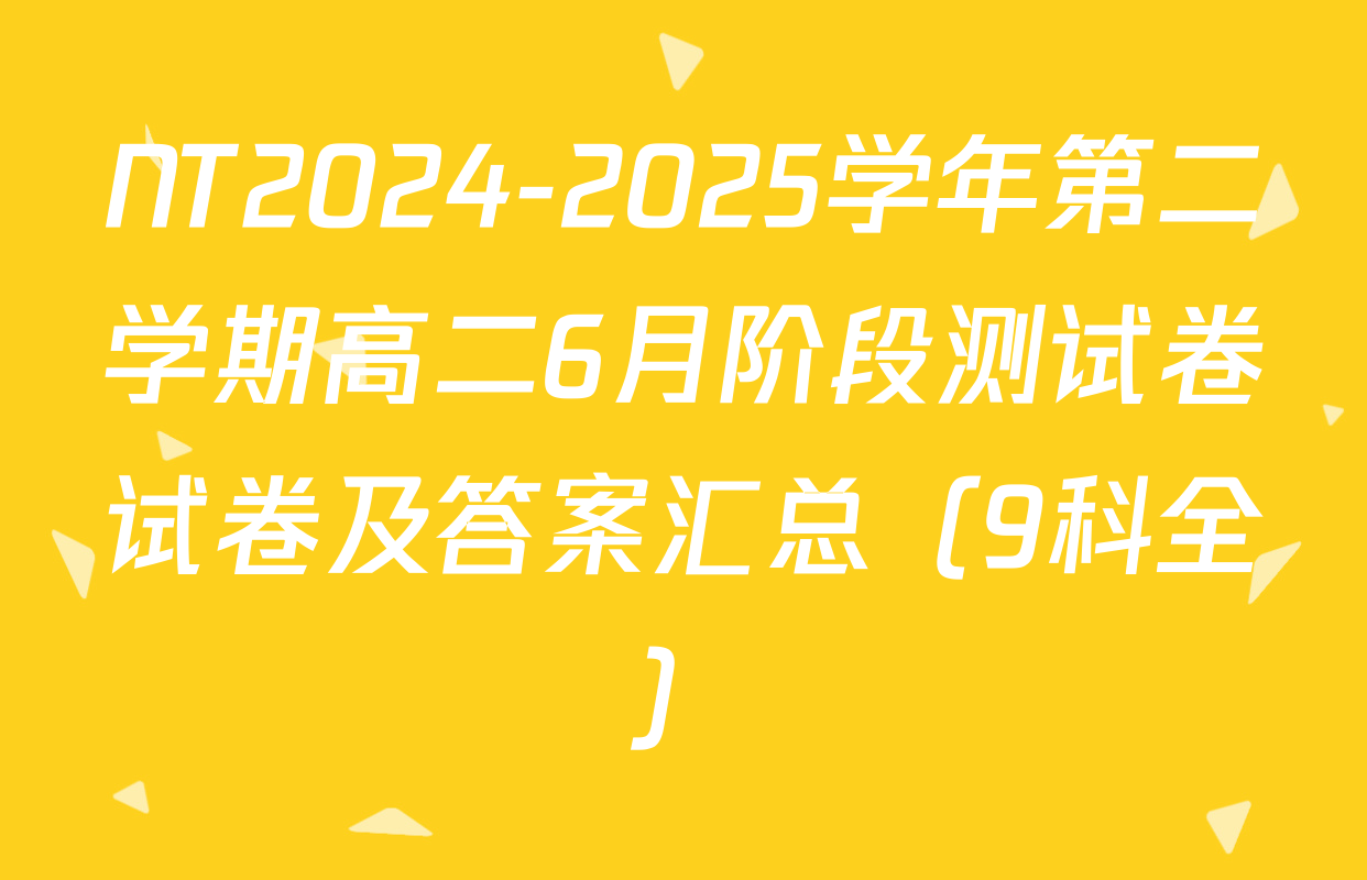 NT2024-2025学年第二学期高二6月阶段测试卷试卷及答案汇总（9科全）