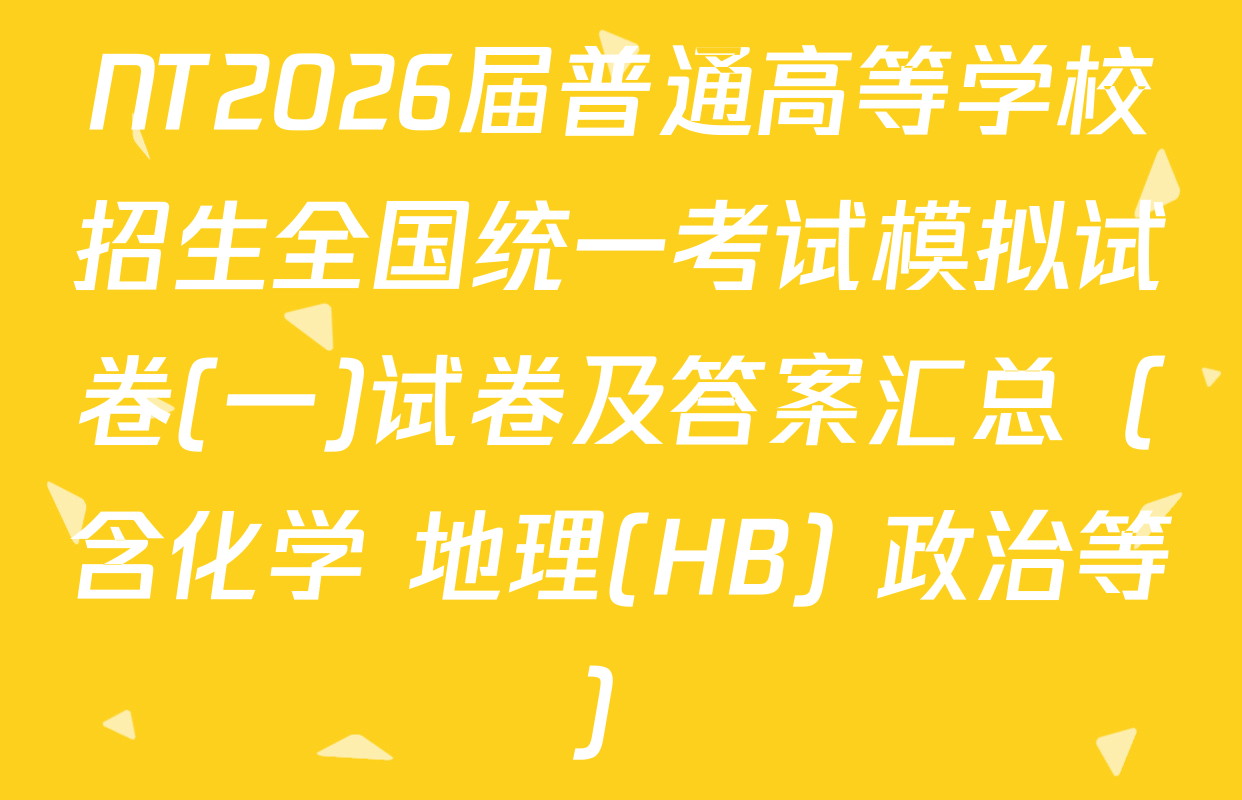NT2026届普通高等学校招生全国统一考试模拟试卷(一)试卷及答案汇总（含化学 地理(HB) 政治等）