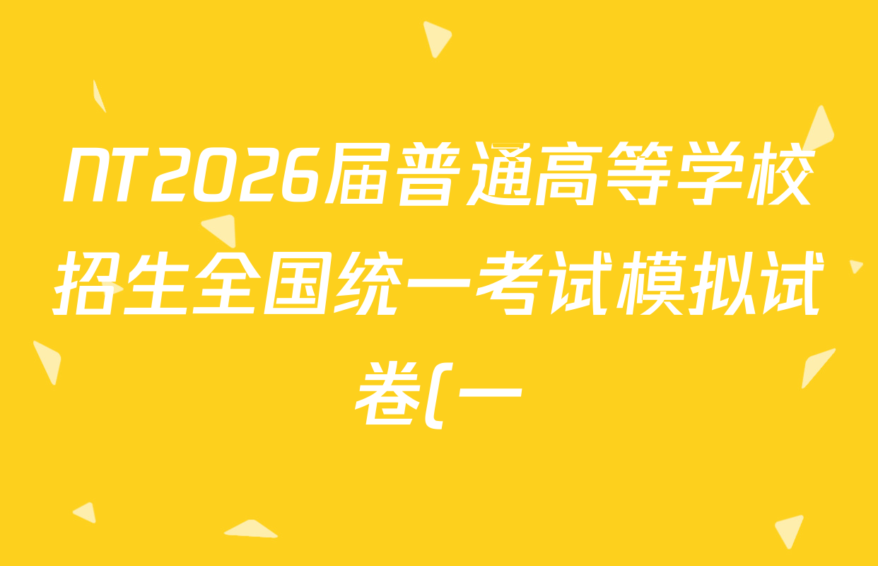 NT2026届普通高等学校招生全国统一考试模拟试卷(一)试卷及答案汇总(含化学 地理(HB) 政治等) NT2026届普通高等学校招生全国统一考试模拟试卷(一)试卷及答案汇总(含化学 地理(HB) 政治等)