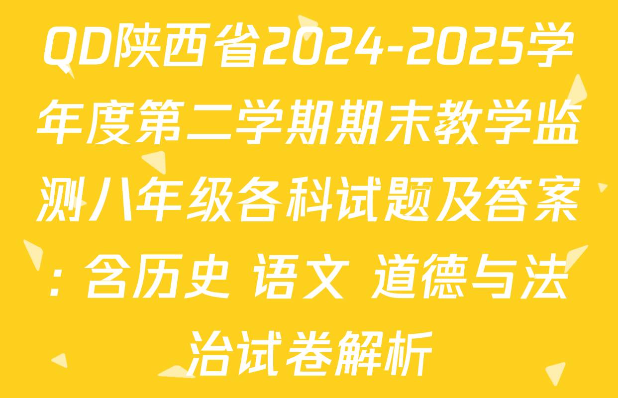 QD陕西省2024-2025学年度第二学期期末教学监测八年级各科试题及答案: 含历史 语文 道德与法治试卷解析