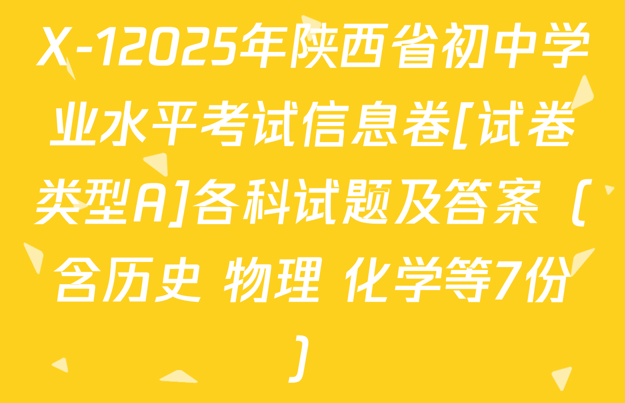 X-12025年陕西省初中学业水平考试信息卷[试卷类型A]各科试题及答案（含历史 物理 化学等7份）