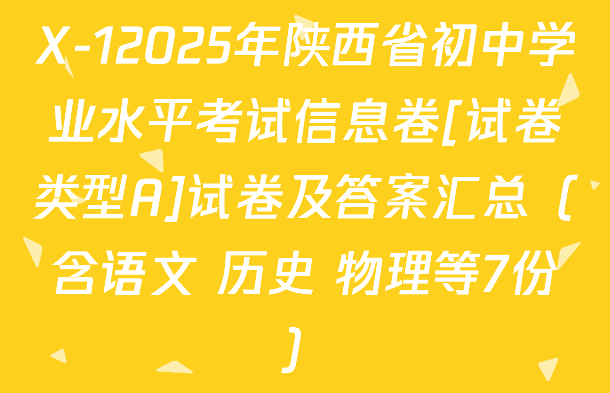 X-12025年陕西省初中学业水平考试信息卷[试卷类型A]试卷及答案汇总（含语文 历史 物理等7份）