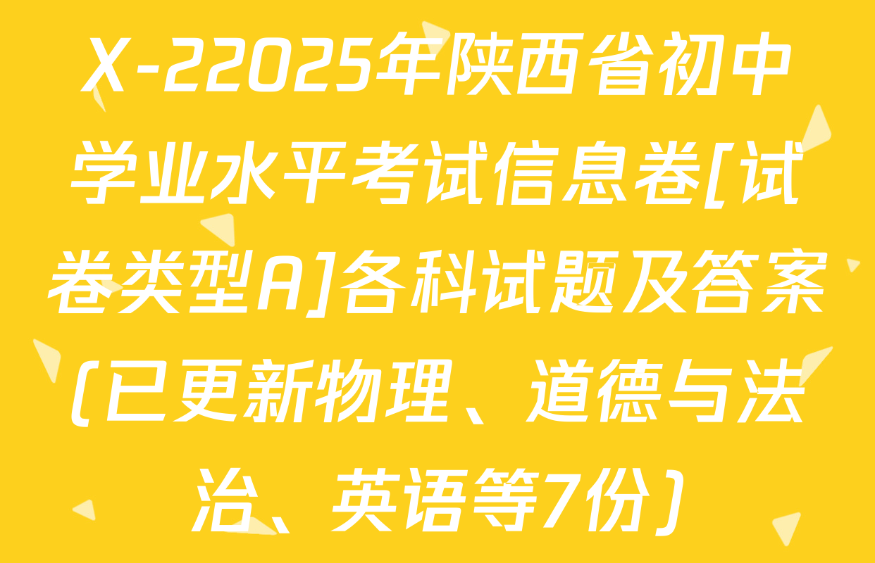 X-22025年陕西省初中学业水平考试信息卷[试卷类型A]各科试题及答案(已更新物理、道德与法治、英语等7份)