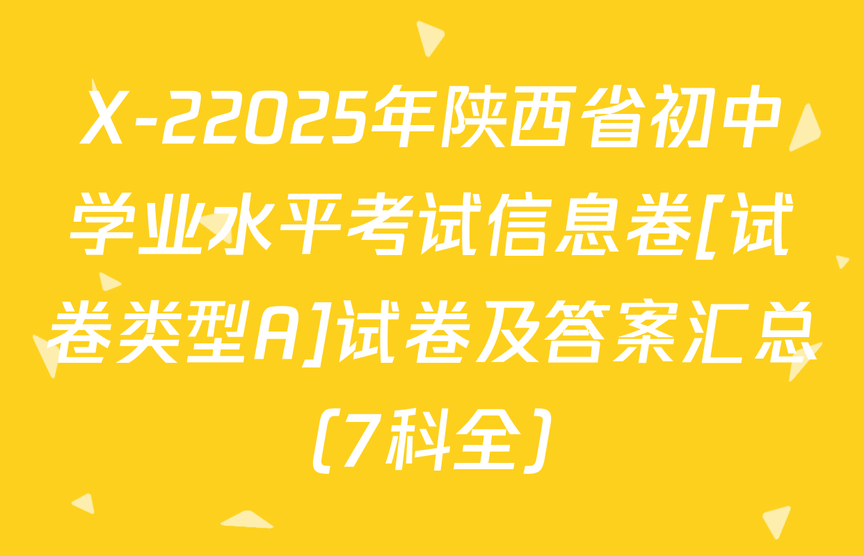 X-22025年陕西省初中学业水平考试信息卷[试卷类型A]试卷及答案汇总（7科全）