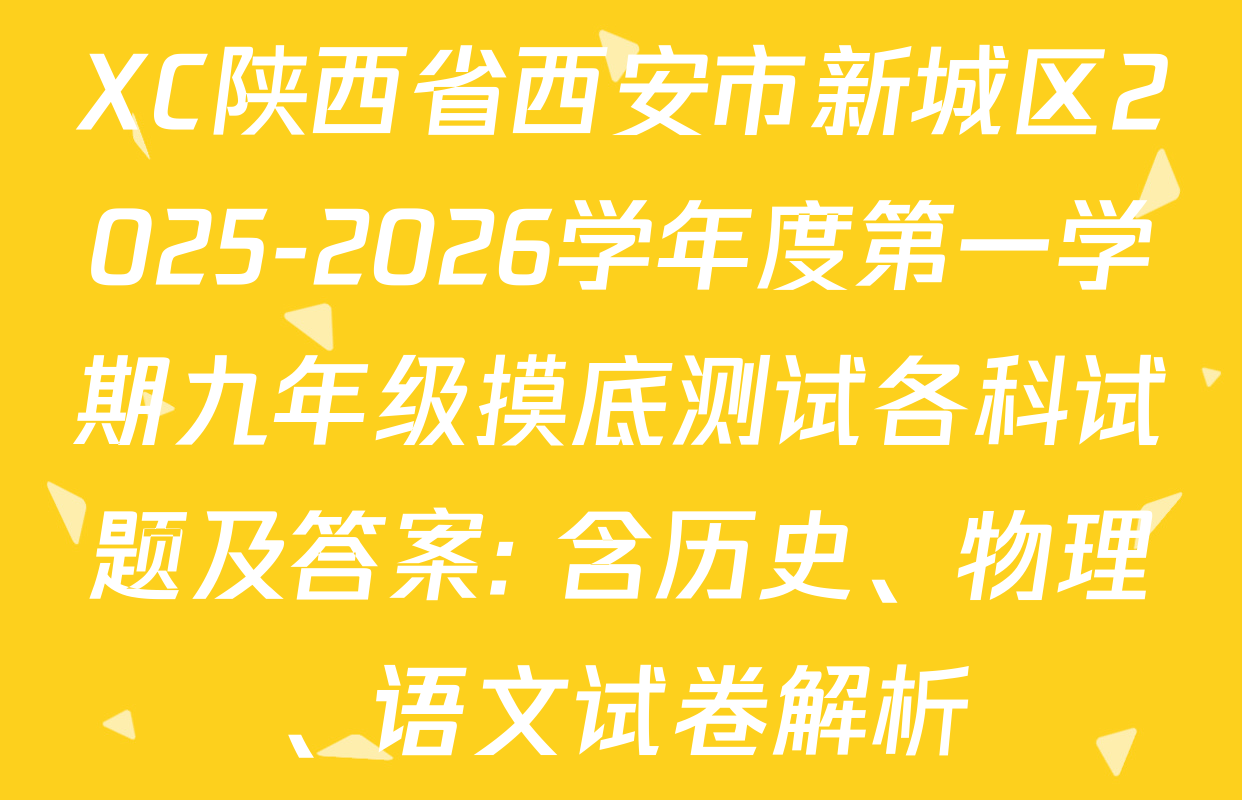 XC陕西省西安市新城区2025-2026学年度第一学期九年级摸底测试各科试题及答案: 含历史、物理、语文试卷解析