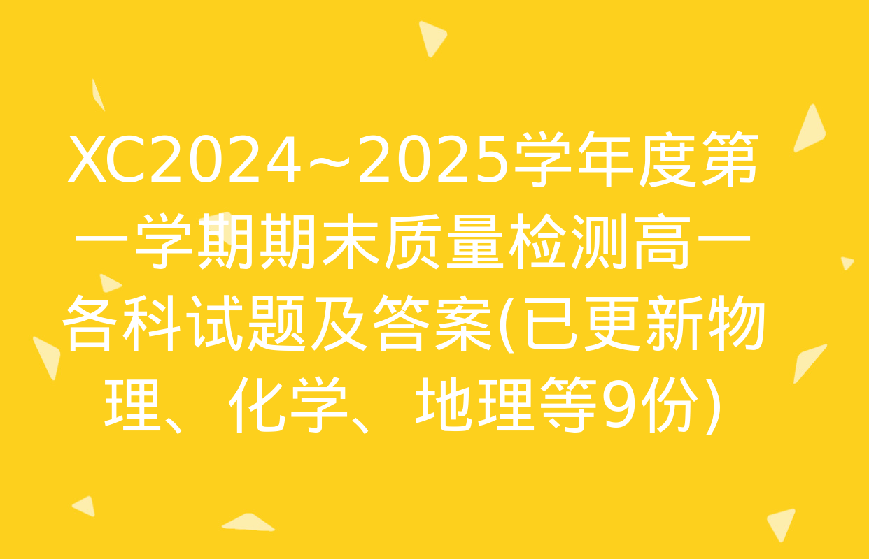 XC2024~2025学年度第一学期期末质量检测高一各科试题及答案(已更新物理、化学、地理等9份)