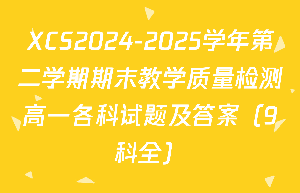 XCS2024-2025学年第二学期期末教学质量检测高一各科试题及答案（9科全）