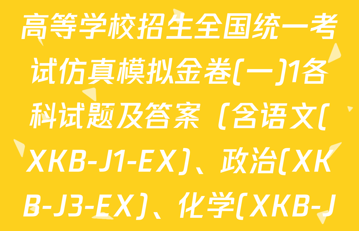 XKB-J-EX 2026届普通高等学校招生全国统一考试仿真模拟金卷(一)1各科试题及答案（含语文(XKB-J1-EX)、政治(XKB-J3-EX)、化学(XKB-J1-B-EX)等）