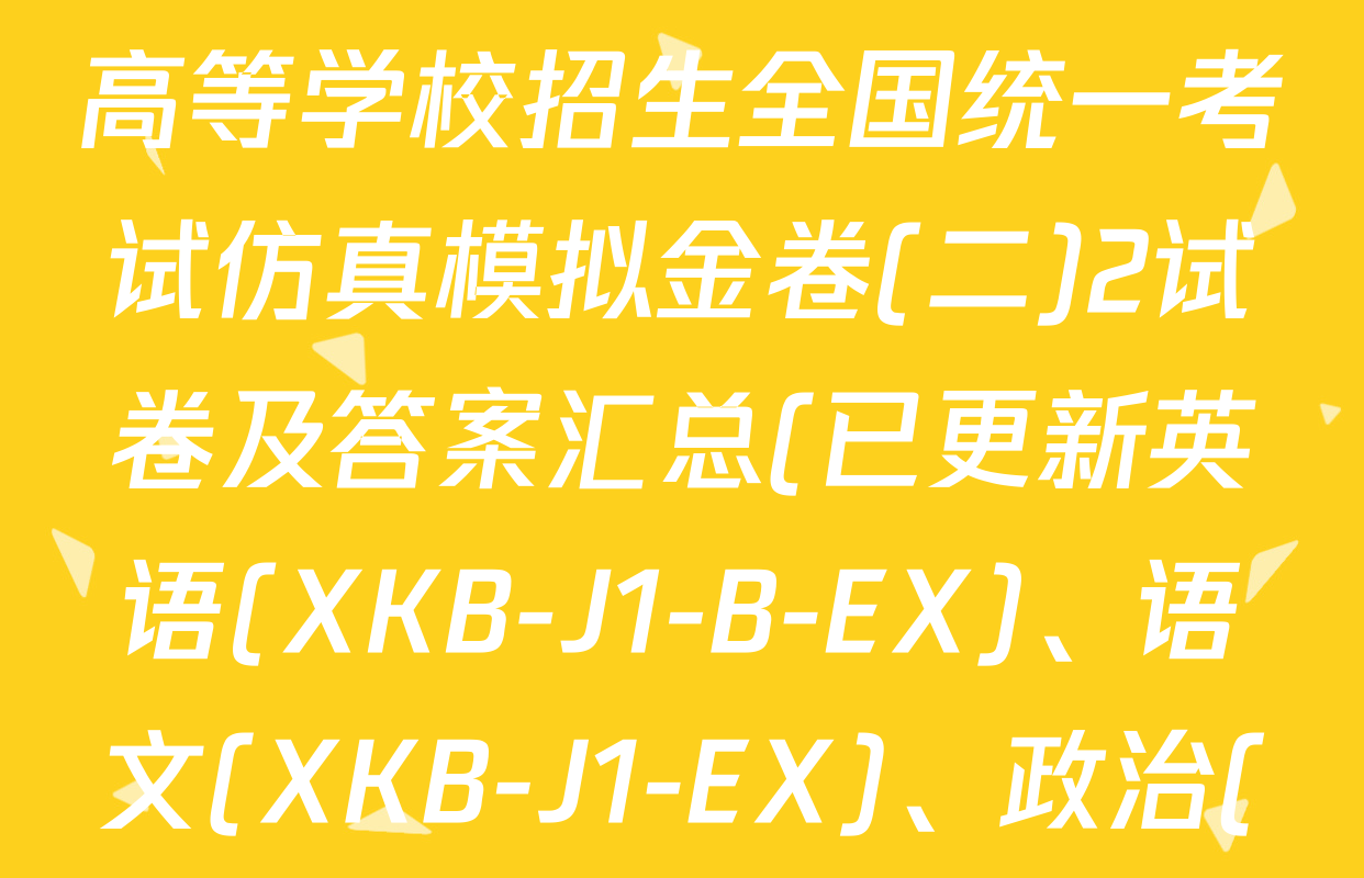 XKB-J-EX 2026届普通高等学校招生全国统一考试仿真模拟金卷(二)2试卷及答案汇总(已更新英语(XKB-J1-B-EX)、语文(XKB-J1-EX)、政治(XKB-J3-EX)等4份)