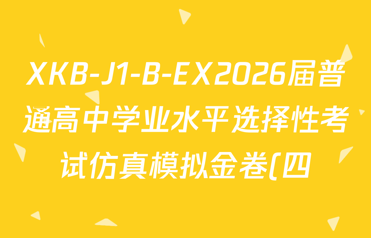 XKB-J1-B-EX2026届普通高中学业水平选择性考试仿真模拟金卷(四)4各科试题及答案(含历史(XKB-J2-EX)、政治(XKB-J2-EX)、化学(XKB-J1-B-EX)等)