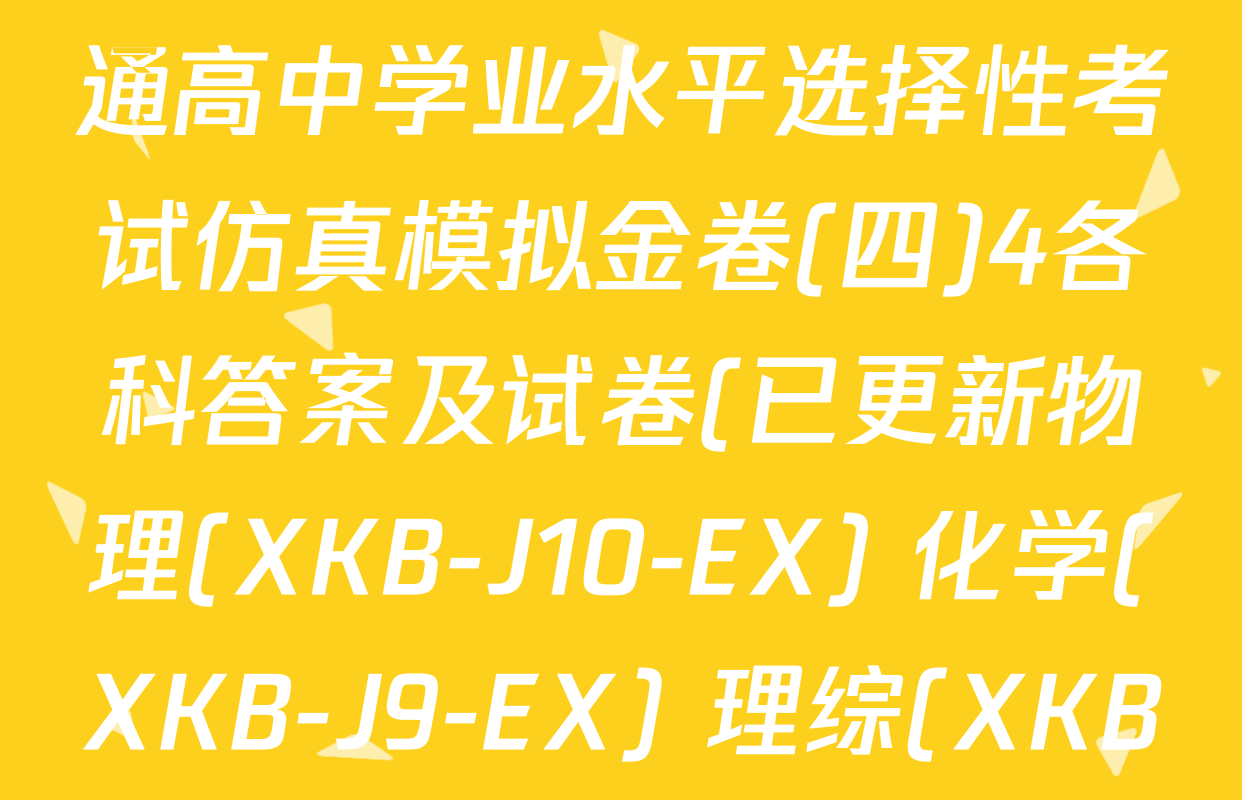 XKB-J1-B-EX2026届普通高中学业水平选择性考试仿真模拟金卷(四)4各科答案及试卷(已更新物理(XKB-J10-EX) 化学(XKB-J9-EX) 理综(XKB-J-XJ-EX)等18份)