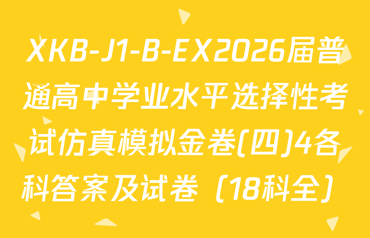 XKB-J1-B-EX2026届普通高中学业水平选择性考试仿真模拟金卷(四)4各科答案及试卷（18科全）