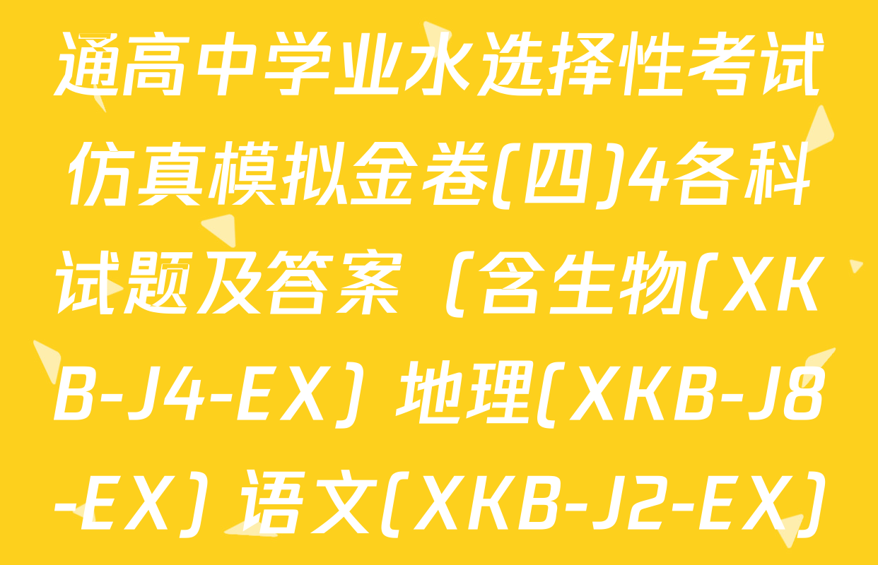 XKB-J1-B-EX2026届普通高中学业水选择性考试仿真模拟金卷(四)4各科试题及答案（含生物(XKB-J4-EX) 地理(XKB-J8-EX) 语文(XKB-J2-EX)等）