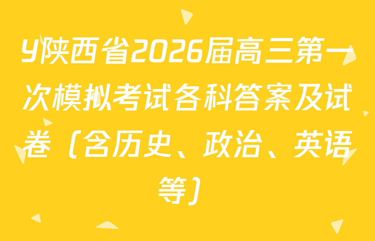 Y陕西省2026届高三第一次模拟考试各科答案及试卷（含历史、政治、英语等）