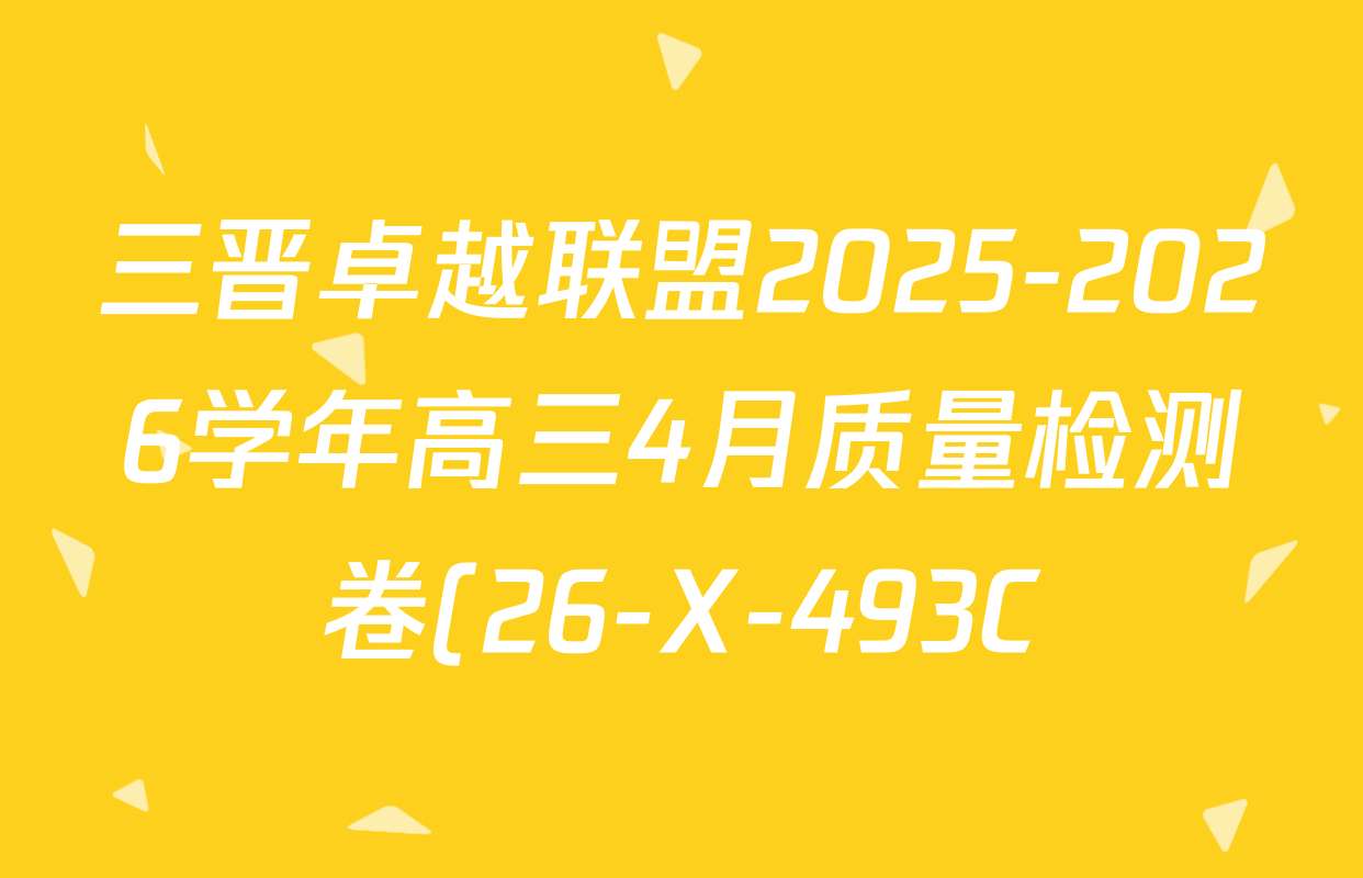 三晋卓越联盟2025-2026学年高三4月质量检测卷(26-X-493C)试卷及答案汇总: 含历史、生物、政治试卷解析