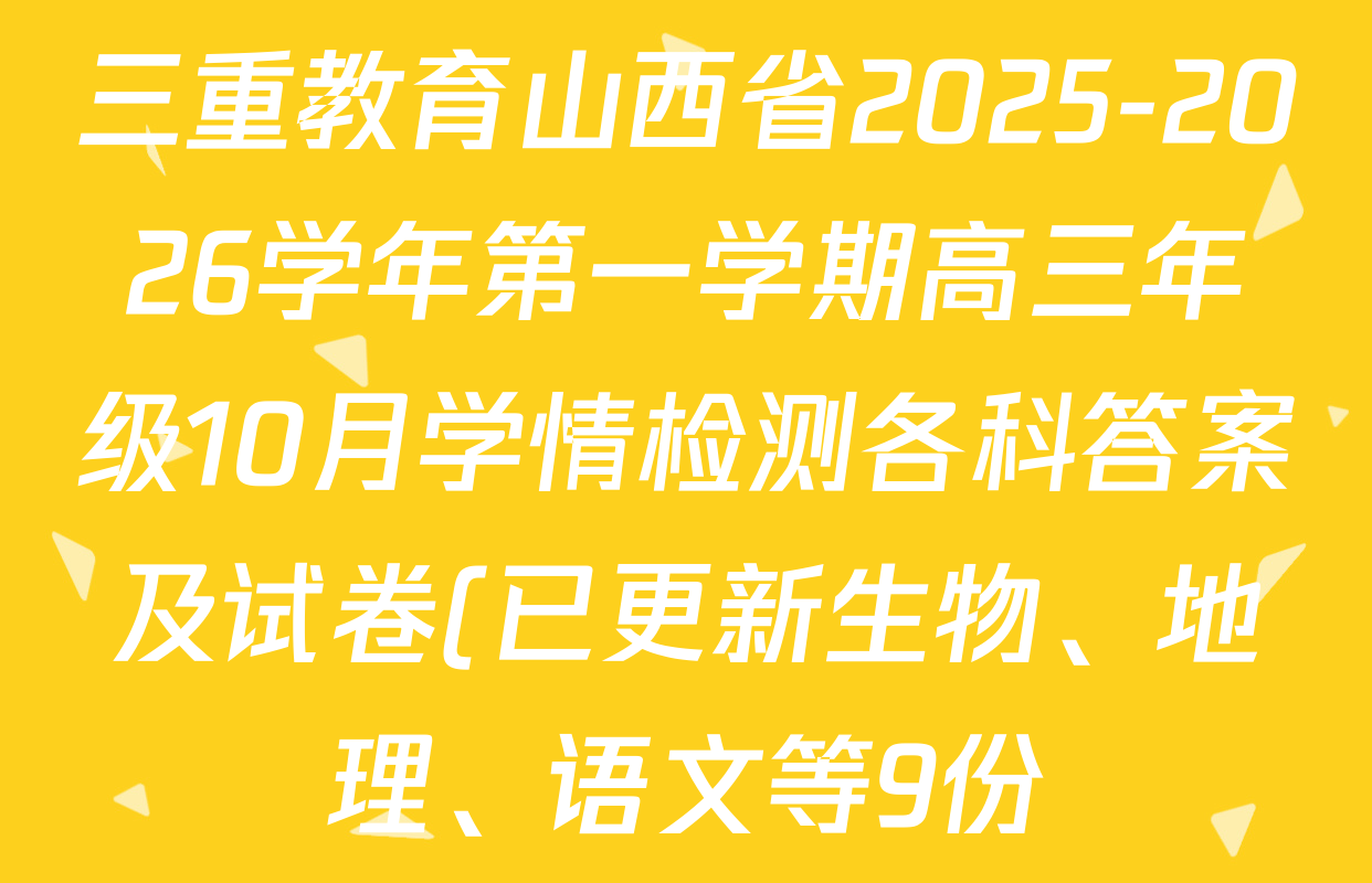 三重教育山西省2025-2026学年第一学期高三年级10月学情检测各科答案及试卷(已更新生物、地理、语文等9份) 三重教育山西省2025-2026学年第一学期高三年级10月学情检测各科答案及试卷(已更新生物、地理、语文等9份)