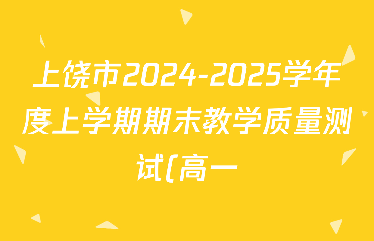 上饶市2024-2025学年度上学期期末教学质量测试(高一)各科试题及答案: 含物理 数学 化学试卷解析 上饶市2024-2025学年度上学期期末教学质量测试(高一)各科试题及答案: 含物理 数学 化学试卷解析
