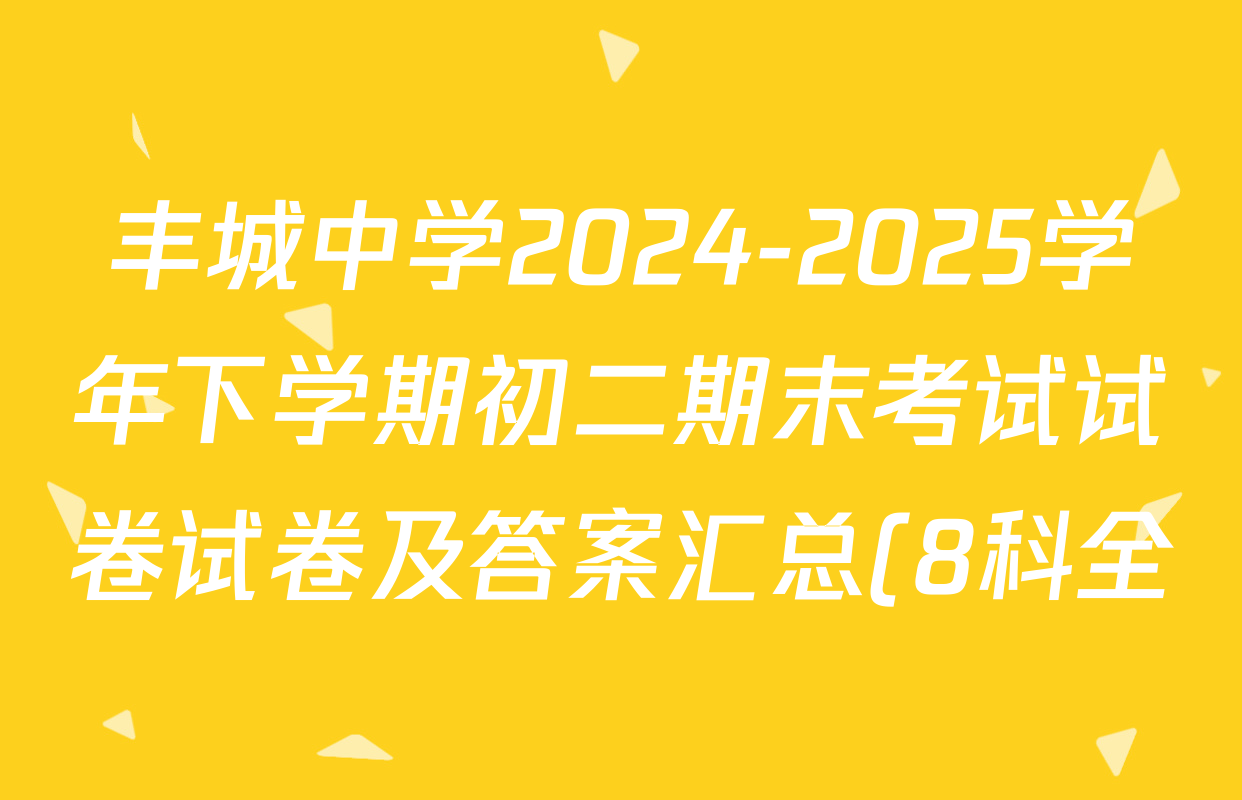 丰城中学2024-2025学年下学期初二期末考试试卷试卷及答案汇总(8科全) 丰城中学2024-2025学年下学期初二期末考试试卷试卷及答案汇总(8科全)