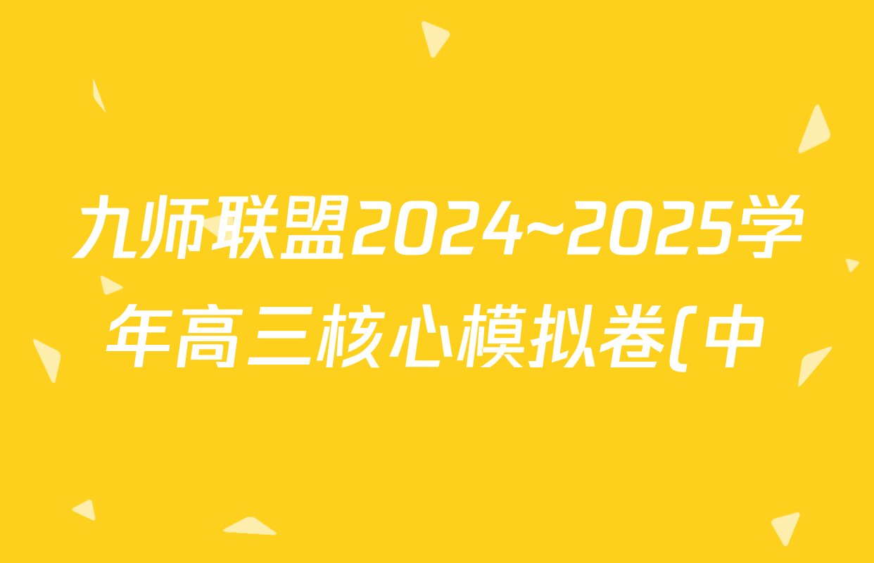 九师联盟2024~2025学年高三核心模拟卷(中)(一)1试卷及答案汇总(26科全) 九师联盟2024~2025学年高三核心模拟卷(中)(一)1试卷及答案汇总(26科全)