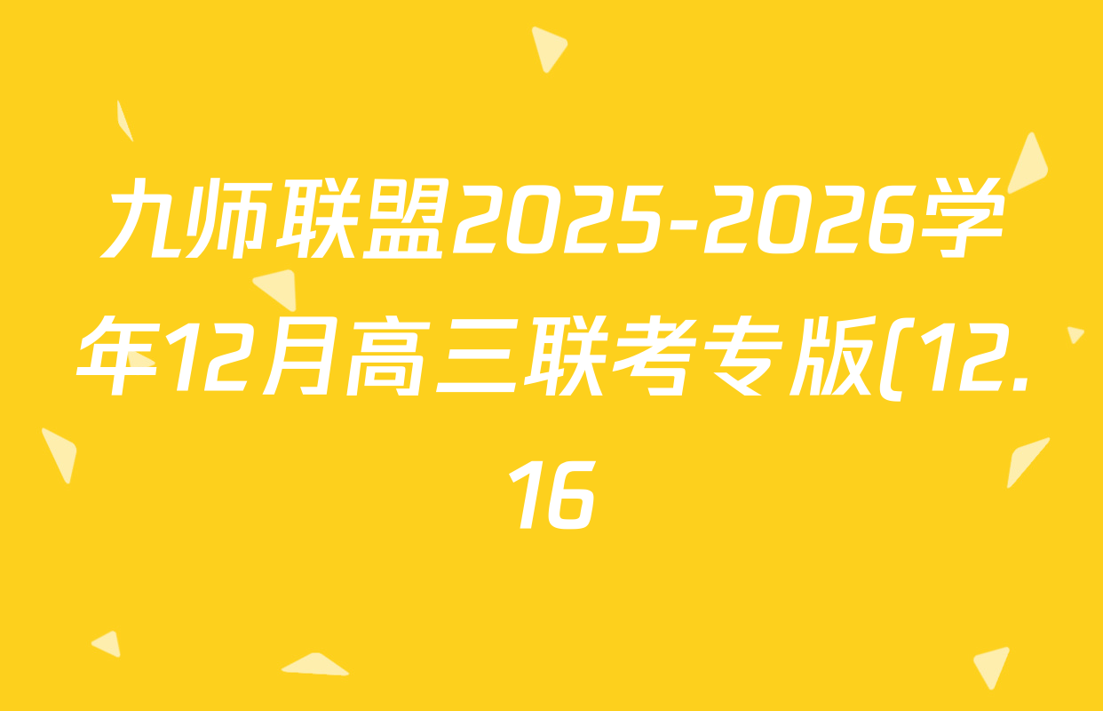 九师联盟2025-2026学年12月高三联考专版(12.16)各科试题及答案(含历史(K)、历史(H)、物理(GS)等38份) 九师联盟2025-2026学年12月高三联考专版(12.16)各科试题及答案(含历史(K)、历史(H)、物理(GS)等38份)