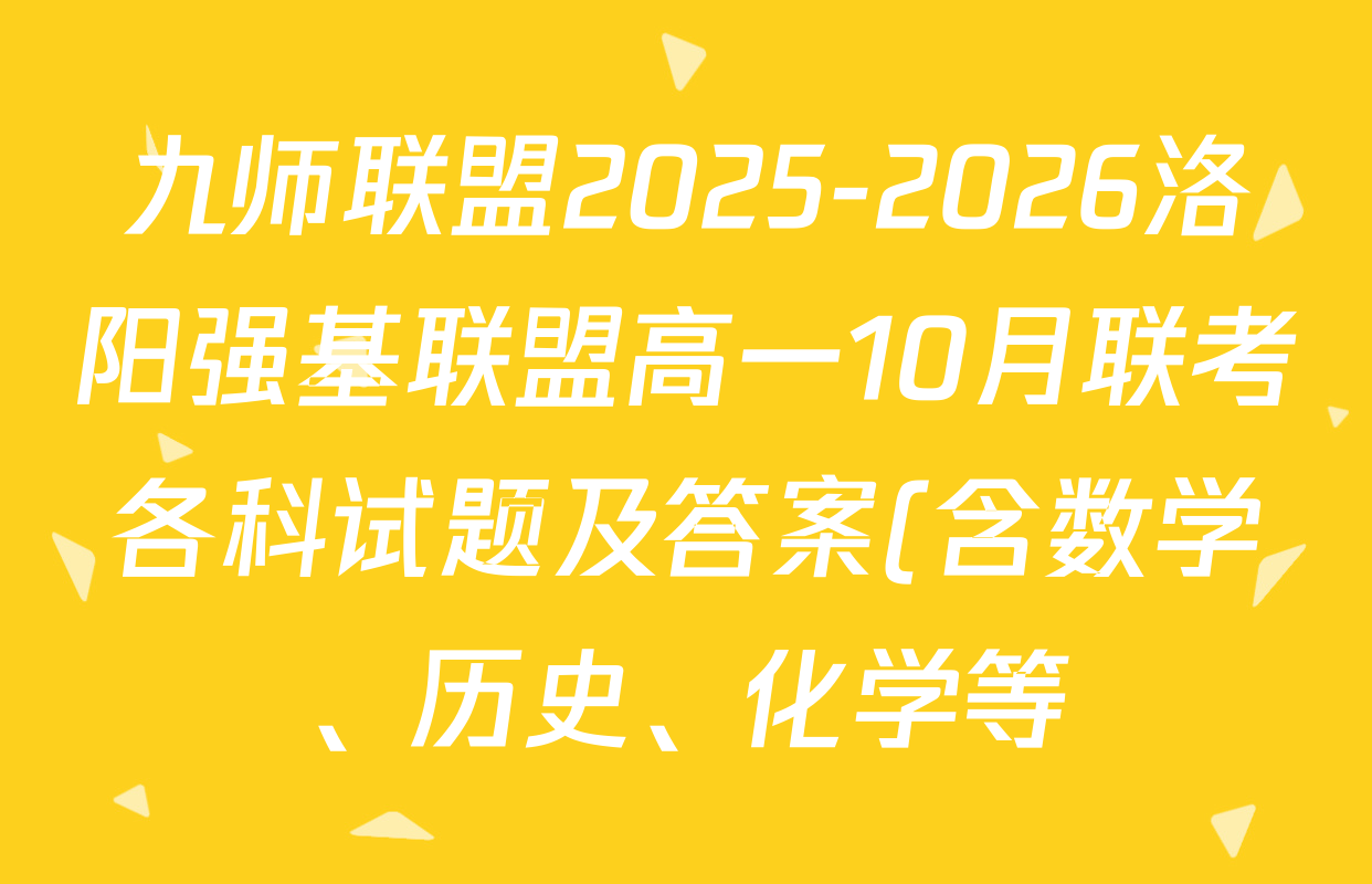 九师联盟2025-2026洛阳强基联盟高一10月联考各科试题及答案(含数学、历史、化学等) 九师联盟2025-2026洛阳强基联盟高一10月联考各科试题及答案(含数学、历史、化学等)