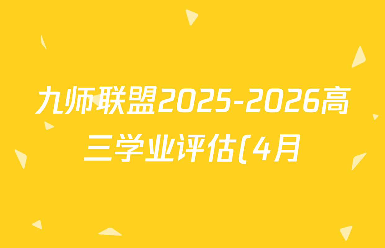 九师联盟2025-2026高三学业评估(4月)各科答案及试卷(已更新化学(W) 政治(W) 化学(S)等16份) 九师联盟2025-2026高三学业评估(4月)各科答案及试卷(已更新化学(W) 政治(W) 化学(S)等16份)