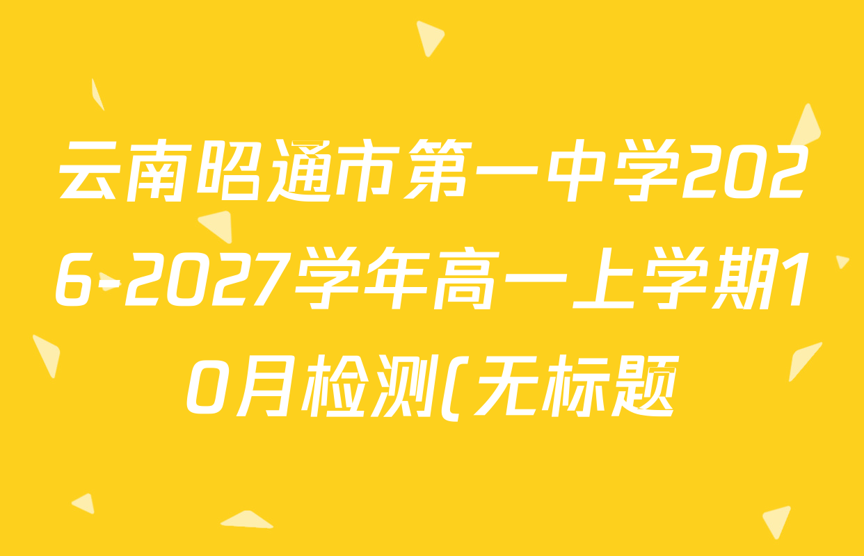 云南昭通市第一中学2026-2027学年高一上学期10月检测(无标题)各科答案及试卷: 含地理 政治 数学试卷解析 云南昭通市第一中学2026-2027学年高一上学期10月检测(无标题)各科答案及试卷: 含地理 政治 数学试卷解析