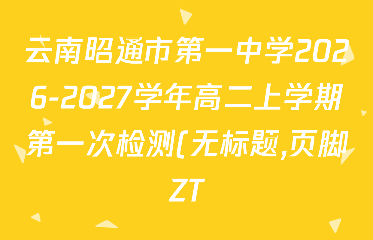 云南昭通市第一中学2026-2027学年高二上学期第一次检测(无标题,页脚ZT)各科试题及答案(9科全) 云南昭通市第一中学2026-2027学年高二上学期第一次检测(无标题,页脚ZT)各科试题及答案(9科全)