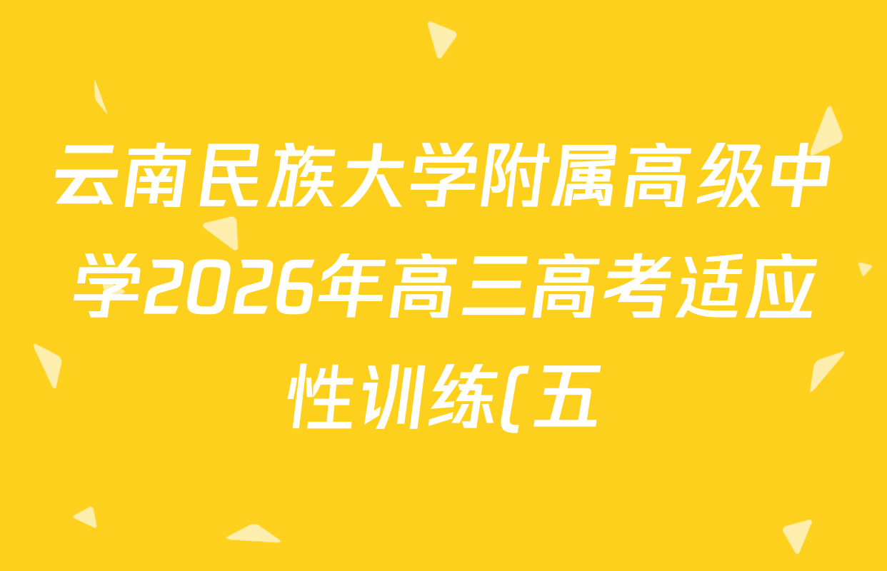 云南民族大学附属高级中学2026年高三高考适应性训练(五)各科答案及试卷: 含化学 物理 英语试卷解析 云南民族大学附属高级中学2026年高三高考适应性训练(五)各科答案及试卷: 含化学 物理 英语试卷解析