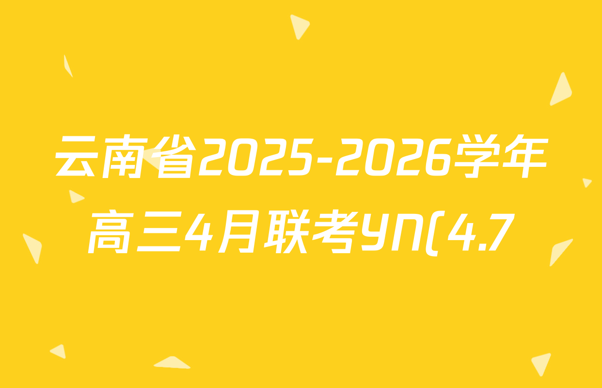 云南省2025-2026学年高三4月联考YN(4.7)试卷及答案汇总(含历史、政治、地理等) 云南省2025-2026学年高三4月联考YN(4.7)试卷及答案汇总(含历史、政治、地理等)