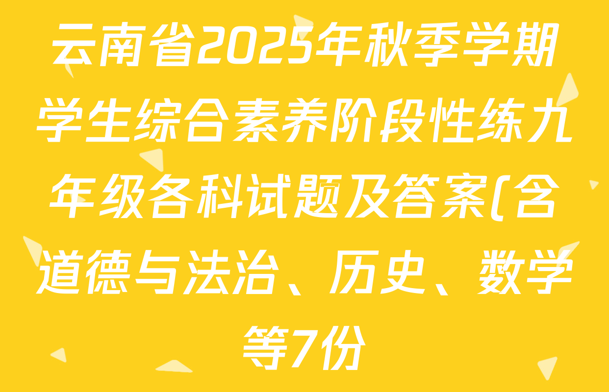 云南省2025年秋季学期学生综合素养阶段性练九年级各科试题及答案(含道德与法治、历史、数学等7份) 云南省2025年秋季学期学生综合素养阶段性练九年级各科试题及答案(含道德与法治、历史、数学等7份)