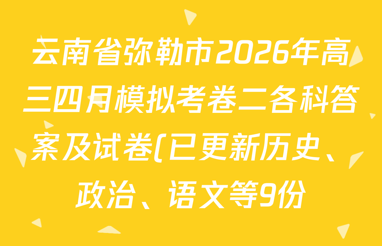 云南省弥勒市2026年高三四月模拟考卷二各科答案及试卷(已更新历史、政治、语文等9份)
