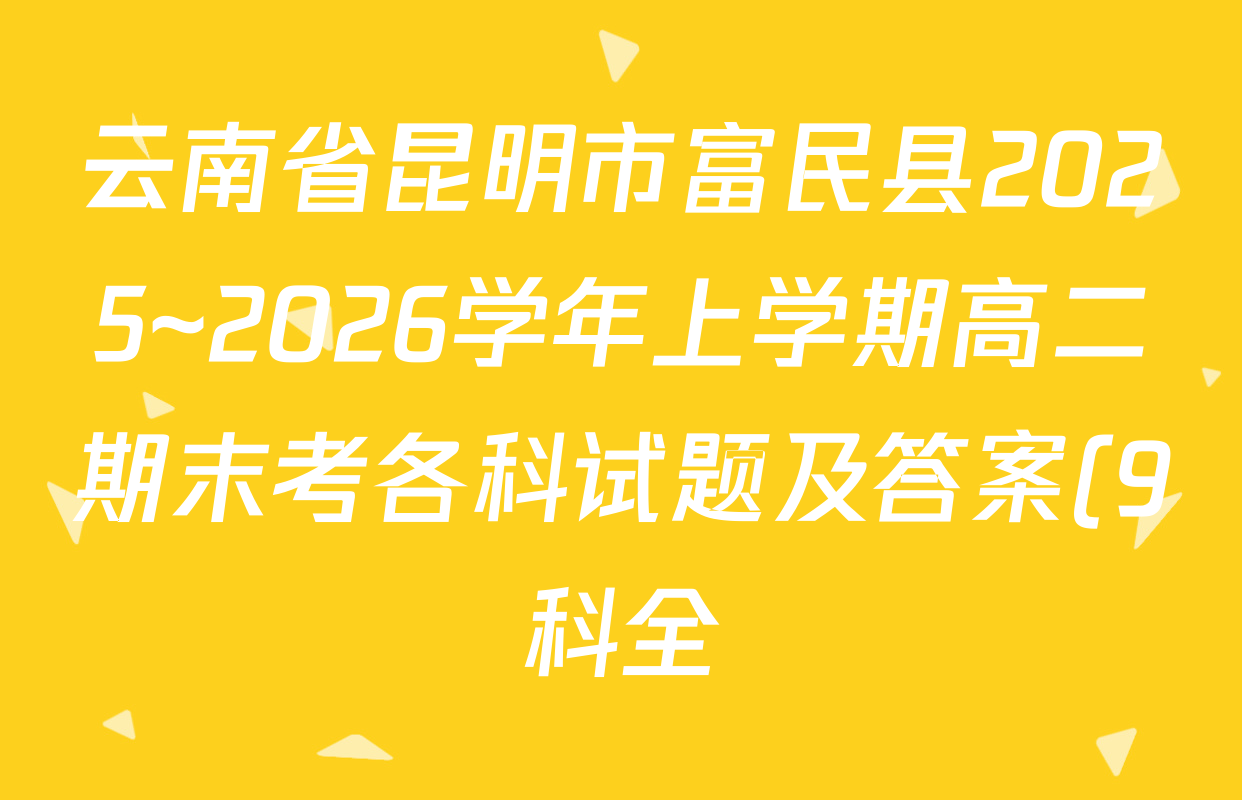云南省昆明市富民县2025~2026学年上学期高二期末考各科试题及答案(9科全) 云南省昆明市富民县2025~2026学年上学期高二期末考各科试题及答案(9科全)