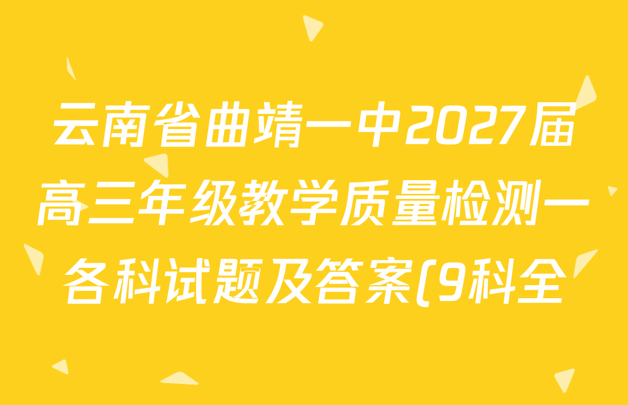 云南省曲靖一中2027届高三年级教学质量检测一各科试题及答案(9科全) 云南省曲靖一中2027届高三年级教学质量检测一各科试题及答案(9科全)