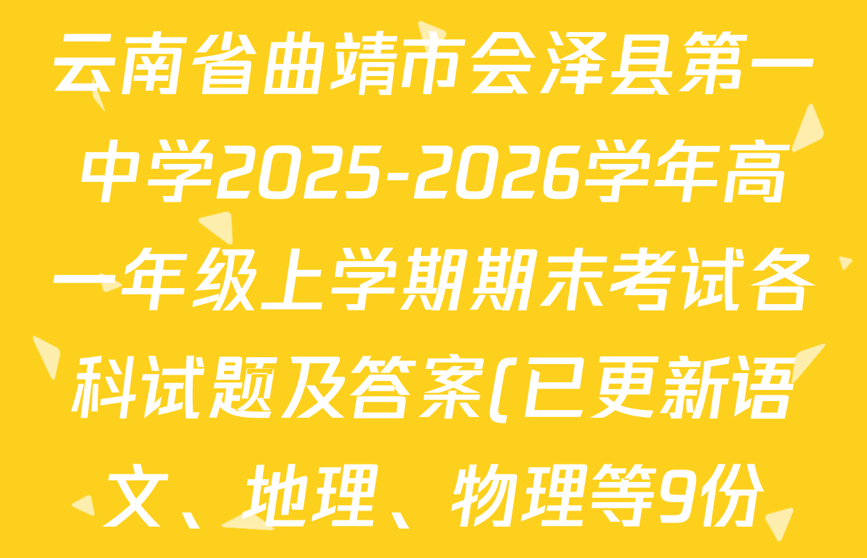 云南省曲靖市会泽县第一中学2025-2026学年高一年级上学期期末考试各科试题及答案(已更新语文、地理、物理等9份) 云南省曲靖市会泽县第一中学2025-2026学年高一年级上学期期末考试各科试题及答案(已更新语文、地理、物理等9份)