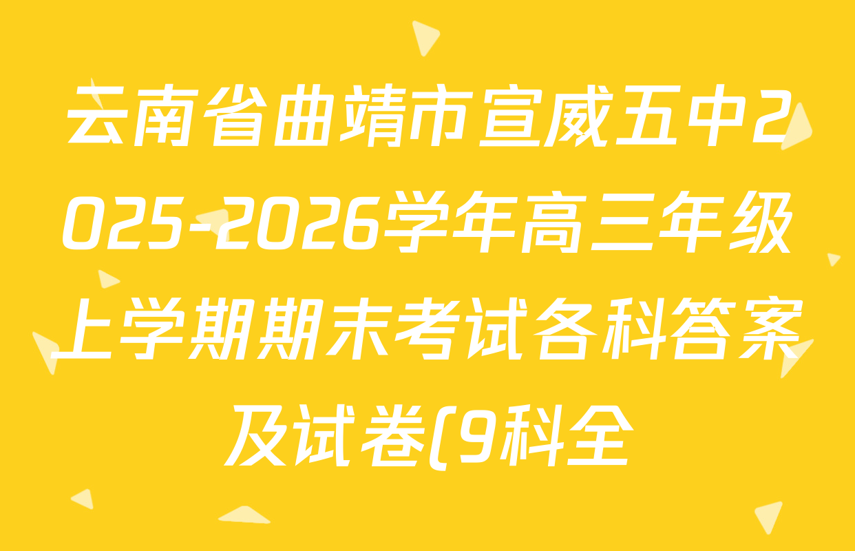 云南省曲靖市宣威五中2025-2026学年高三年级上学期期末考试各科答案及试卷(9科全) 云南省曲靖市宣威五中2025-2026学年高三年级上学期期末考试各科答案及试卷(9科全)