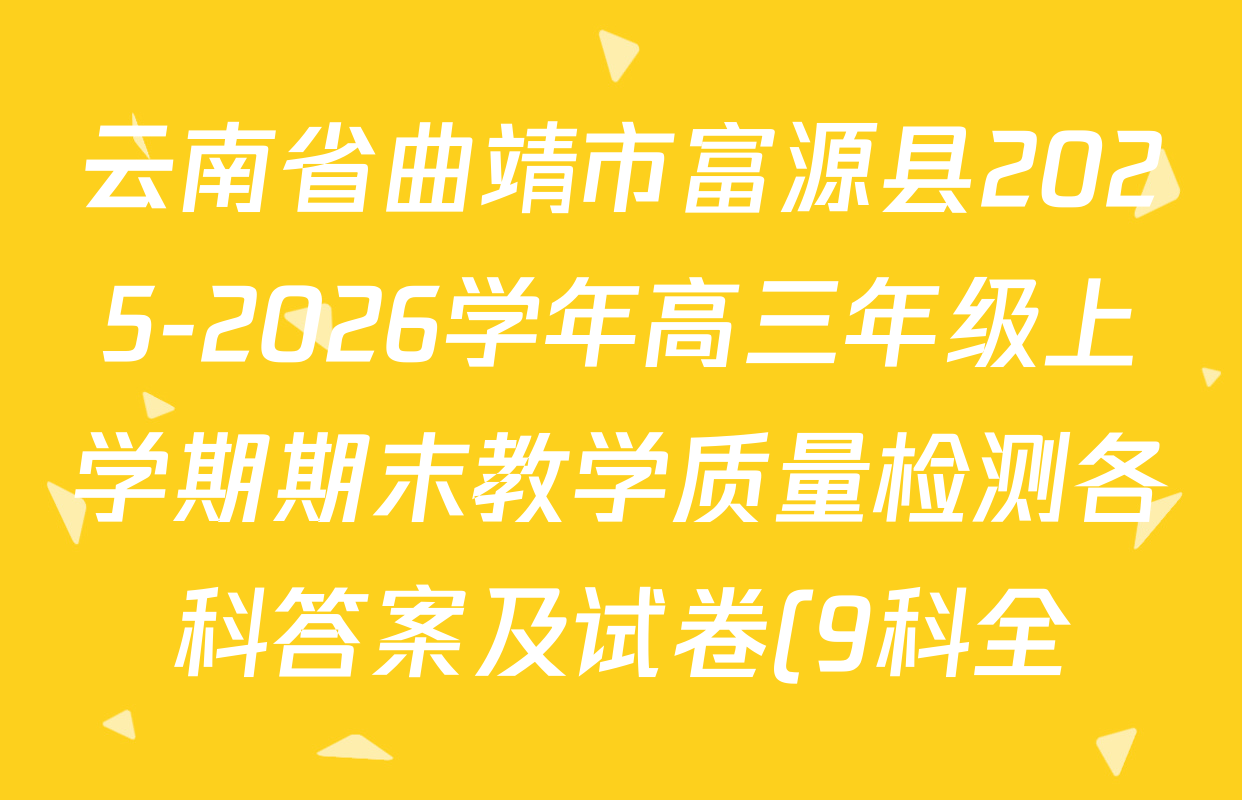 云南省曲靖市富源县2025-2026学年高三年级上学期期末教学质量检测各科答案及试卷(9科全) 云南省曲靖市富源县2025-2026学年高三年级上学期期末教学质量检测各科答案及试卷(9科全)
