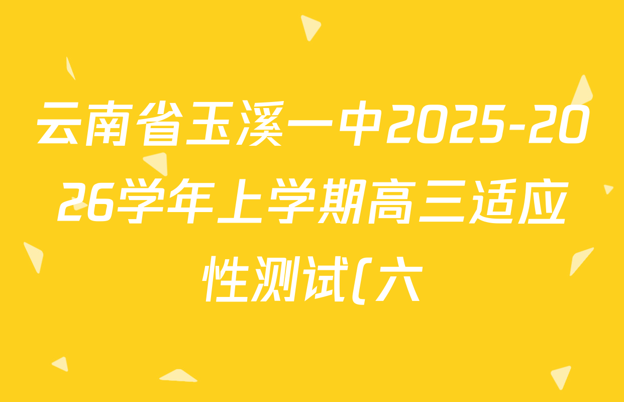 云南省玉溪一中2025-2026学年上学期高三适应性测试(六)各科答案及试卷(已更新数学 历史 物理等9份) 云南省玉溪一中2025-2026学年上学期高三适应性测试(六)各科答案及试卷(已更新数学 历史 物理等9份)