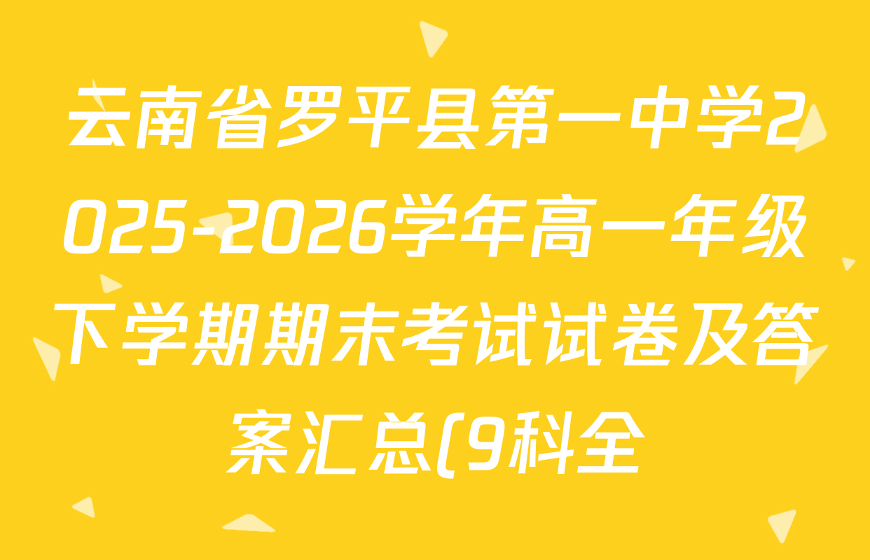 云南省罗平县第一中学2025-2026学年高一年级下学期期末考试试卷及答案汇总(9科全)