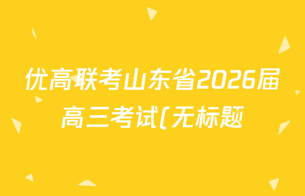 优高联考山东省2026届高三考试(无标题)(2025.9)各科答案及试卷(含语文、化学、英语等9份) 优高联考山东省2026届高三考试(无标题)(2025.9)各科答案及试卷(含语文、化学、英语等9份)
