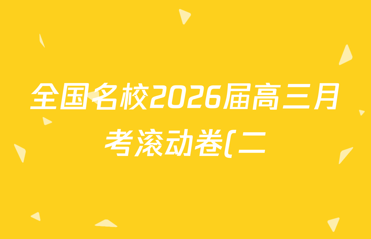 全国名校2026届高三月考滚动卷(二)2试卷及答案汇总(含物理(A) 化学(A) 数学等)