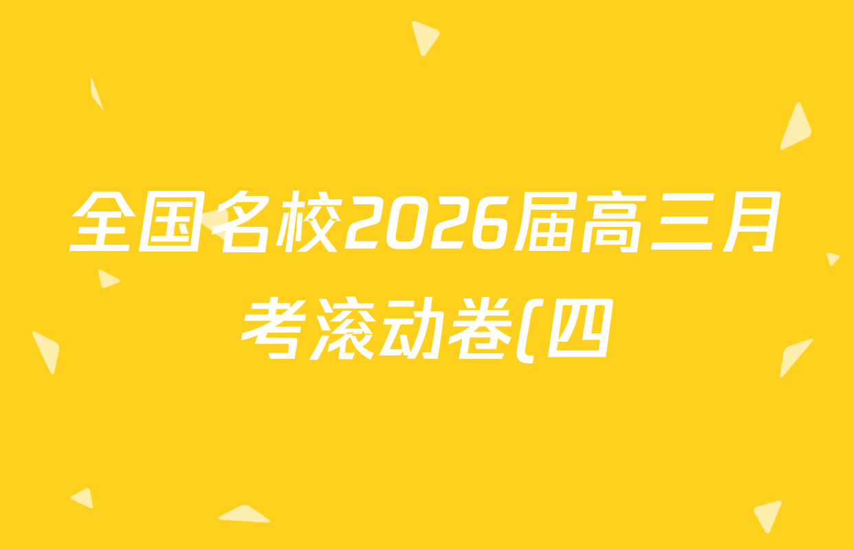 全国名校2026届高三月考滚动卷(四)4各科答案及试卷(含语文 数学 生物(A)等) 全国名校2026届高三月考滚动卷(四)4各科答案及试卷(含语文 数学 生物(A)等)